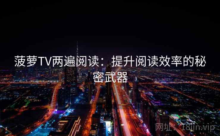 菠萝TV两遍阅读:提升阅读效率的秘密武器 菠萝TV两遍阅读:提升阅读效率的秘密武器