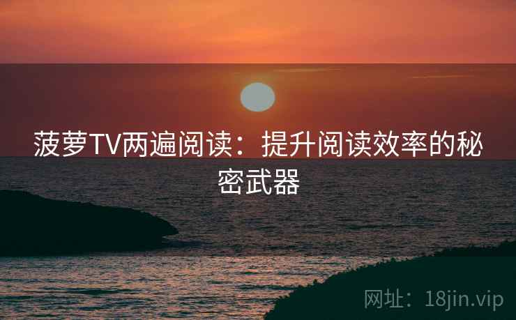 菠萝TV两遍阅读:提升阅读效率的秘密武器 菠萝TV两遍阅读:提升阅读效率的秘密武器
