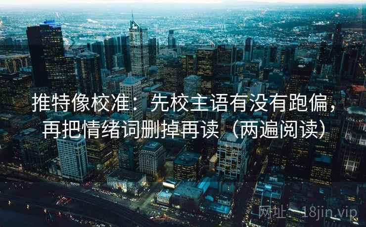 推特像校准：先校主语有没有跑偏，再把情绪词删掉再读（两遍阅读）