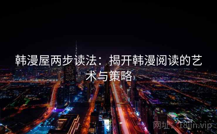 韩漫屋两步读法:揭开韩漫阅读的艺术与策略 韩漫屋两步读法:揭开韩漫阅读的艺术与策略