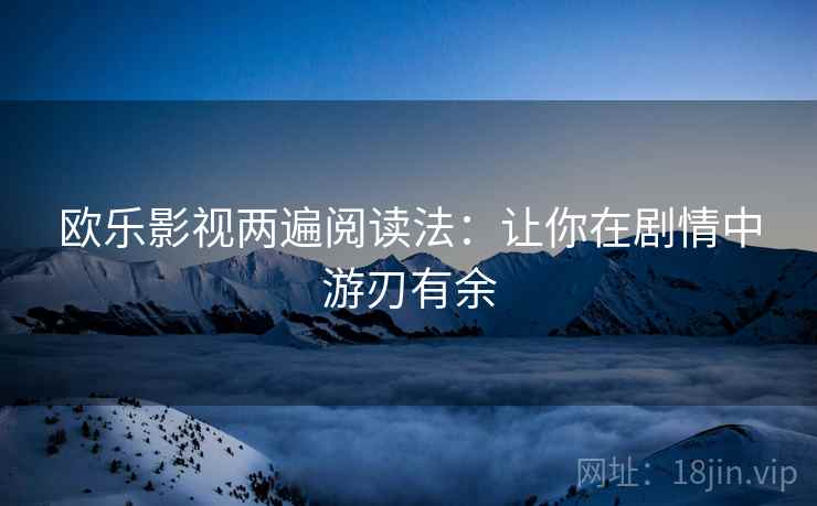 欧乐影视两遍阅读法:让你在剧情中游刃有余 欧乐影视两遍阅读法:让你在剧情中游刃有余