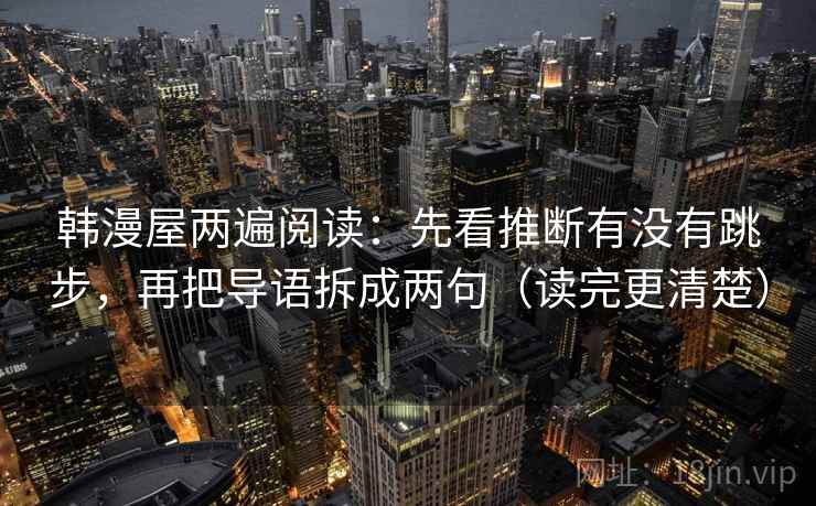韩漫屋两遍阅读:先看推断有没有跳步,再把导语拆成两句(读完更清楚) 韩漫屋两遍阅读:先看推断有没有跳步,再把导语拆成两句(读完更清楚)