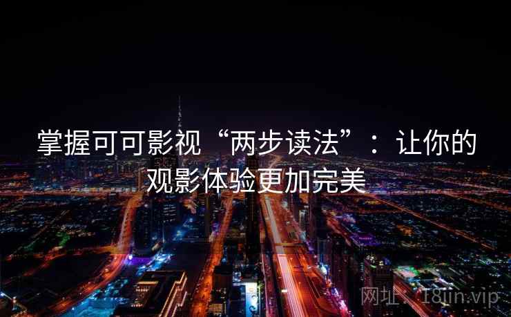 掌握可可影视“两步读法”:让你的观影体验更加完美 掌握可可影视“两步读法”:让你的观影体验更加完美