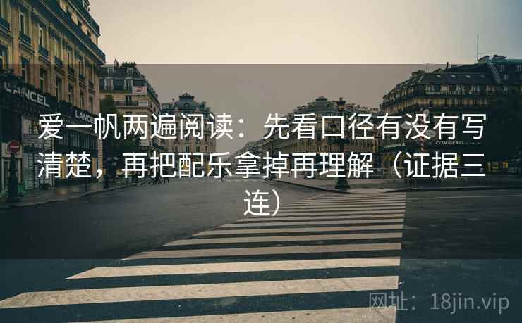 爱一帆两遍阅读:先看口径有没有写清楚,再把配乐拿掉再理解(证据三连) 爱一帆两遍阅读:先看口径有没有写清楚,再把配乐拿掉再理解(证据三连)