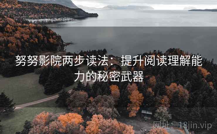 努努影院两步读法:提升阅读理解能力的秘密武器 努努影院两步读法:提升阅读理解能力的秘密武器