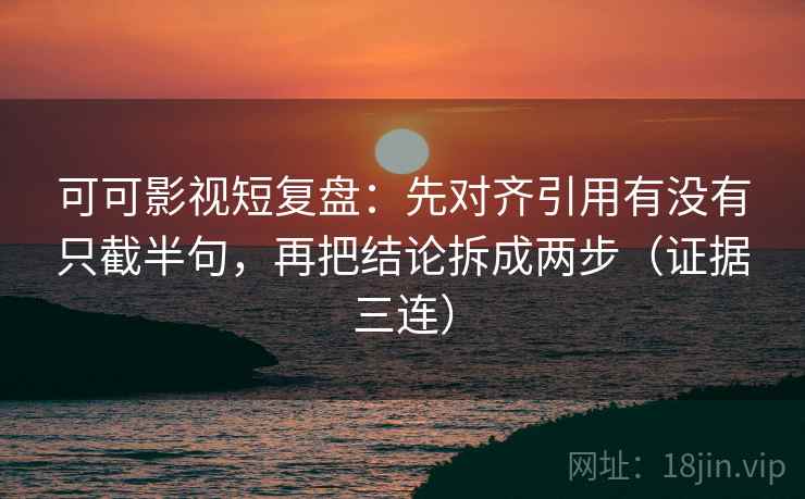 可可影视短复盘:先对齐引用有没有只截半句,再把结论拆成两步(证据三连) 可可影视短复盘:先对齐引用有没有只截半句,再把结论拆成两步(证据三连)