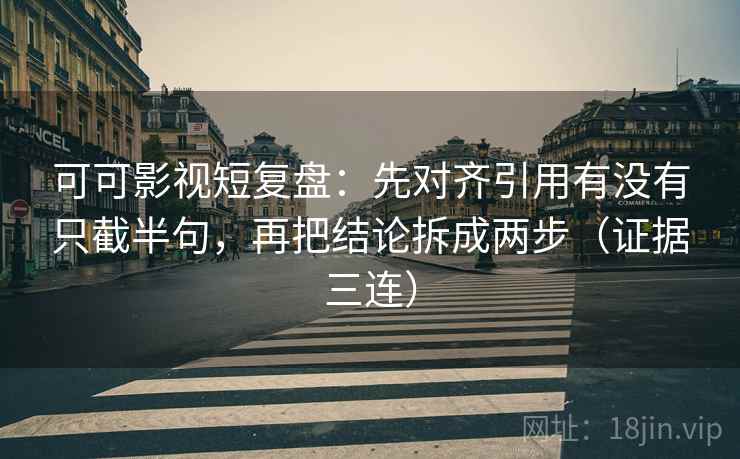 可可影视短复盘:先对齐引用有没有只截半句,再把结论拆成两步(证据三连) 可可影视短复盘:先对齐引用有没有只截半句,再把结论拆成两步(证据三连)