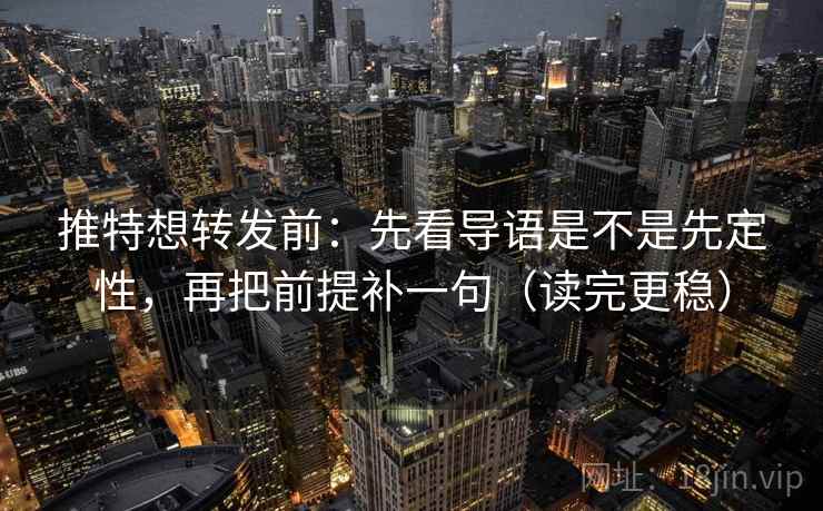 推特想转发前：先看导语是不是先定性，再把前提补一句（读完更稳）