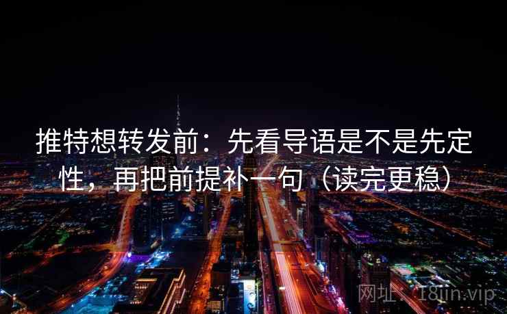 推特想转发前：先看导语是不是先定性，再把前提补一句（读完更稳）