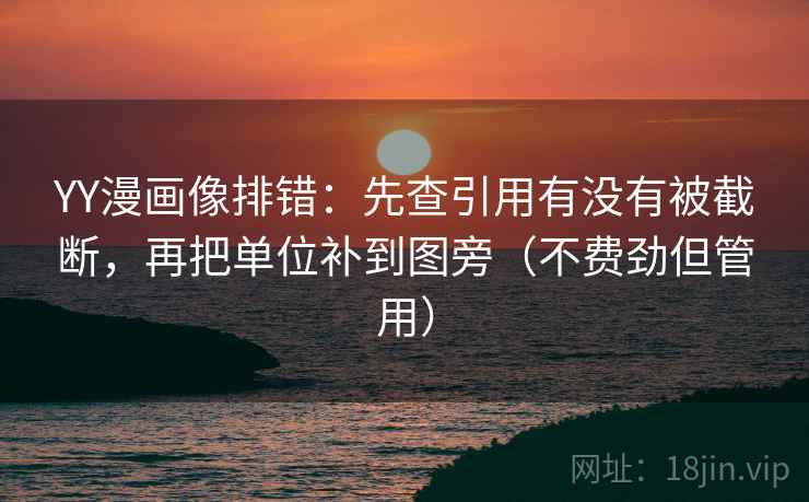 YY漫画像排错:先查引用有没有被截断,再把单位补到图旁(不费劲但管用) YY漫画像排错:先查引用有没有被截断,再把单位补到图旁(不费劲但管用)