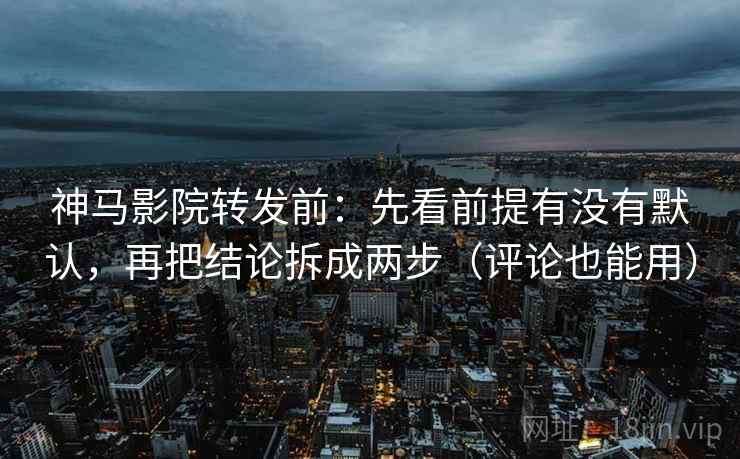 神马影院转发前:先看前提有没有默认,再把结论拆成两步(评论也能用) 神马影院转发前:先看前提有没有默认,再把结论拆成两步(评论也能用)