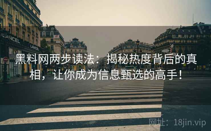 黑料网两步读法:揭秘热度背后的真相,让你成为信息甄选的高手! 黑料网两步读法:揭秘热度背后的真相,让你成为信息甄选的高手!
