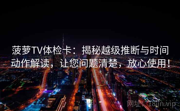 菠萝TV体检卡:揭秘越级推断与时间动作解读,让您问题清楚,放心使用! 菠萝TV体检卡:揭秘越级推断与时间动作解读,让您问题清楚,放心使用!