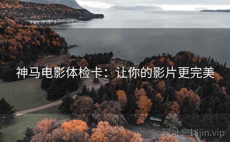 神马电影体检卡:让你的影片更完美 神马电影体检卡:让你的影片更完美
