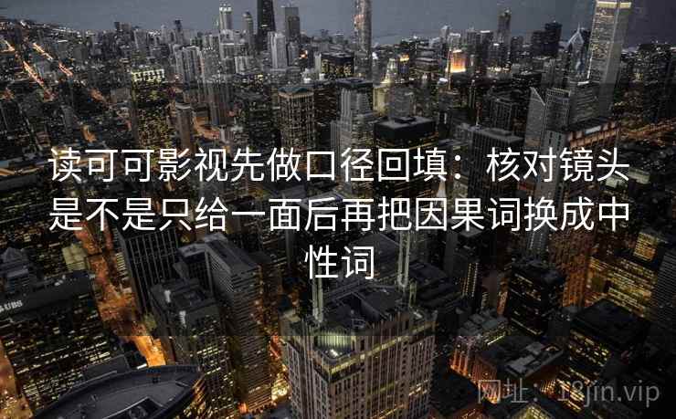 读可可影视先做口径回填:核对镜头是不是只给一面后再把因果词换成中性词 读可可影视先做口径回填:核对镜头是不是只给一面后再把因果词换成中性词