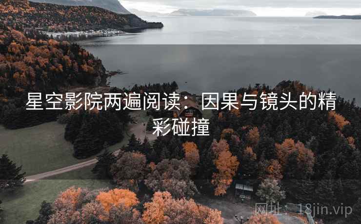 星空影院两遍阅读:因果与镜头的精彩碰撞 星空影院两遍阅读:因果与镜头的精彩碰撞