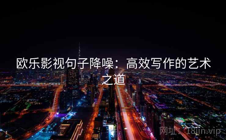 欧乐影视句子降噪:高效写作的艺术之道 欧乐影视句子降噪:高效写作的艺术之道