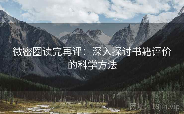 微密圈读完再评:深入探讨书籍评价的科学方法 微密圈读完再评:深入探讨书籍评价的科学方法