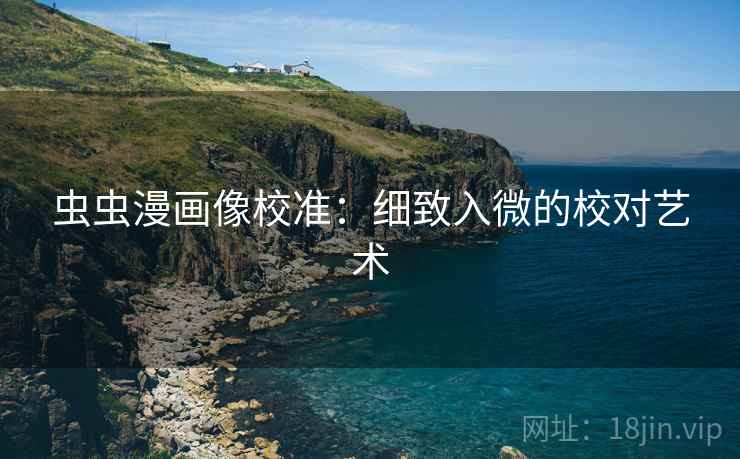 虫虫漫画像校准:细致入微的校对艺术 虫虫漫画像校准:细致入微的校对艺术