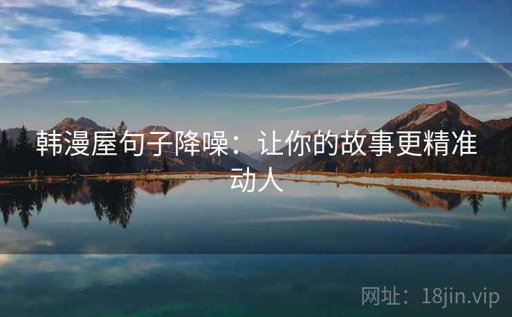 韩漫屋句子降噪:让你的故事更精准动人 韩漫屋句子降噪:让你的故事更精准动人