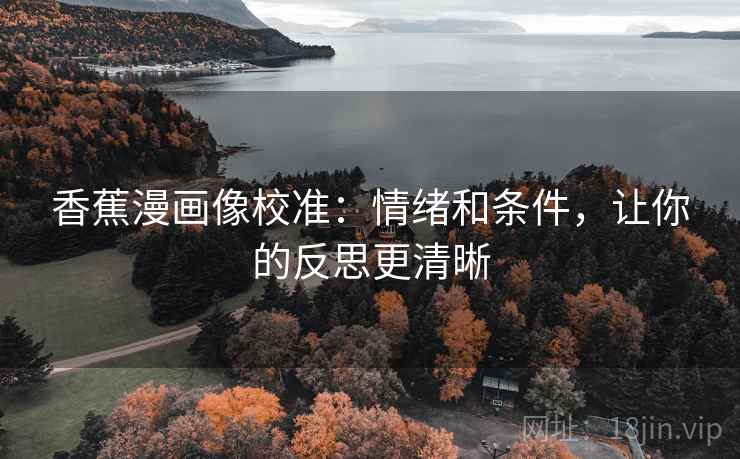 香蕉漫画像校准:情绪和条件,让你的反思更清晰 香蕉漫画像校准:情绪和条件,让你的反思更清晰