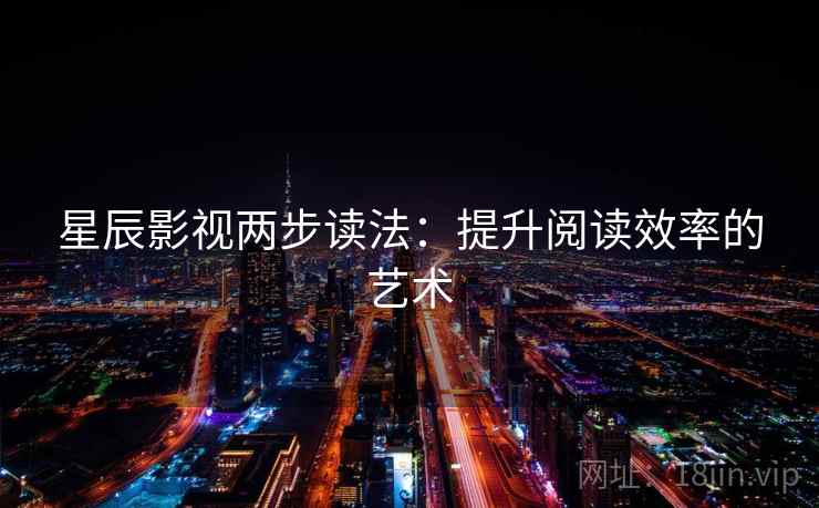 星辰影视两步读法:提升阅读效率的艺术 星辰影视两步读法:提升阅读效率的艺术