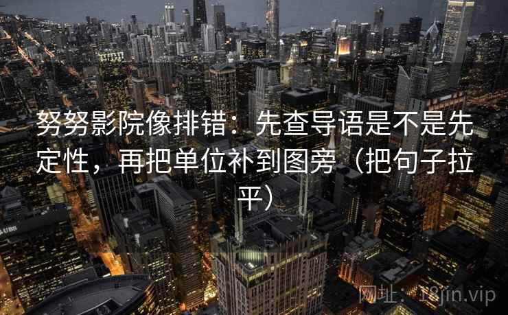 努努影院像排错:先查导语是不是先定性,再把单位补到图旁(把句子拉平) 努努影院像排错:先查导语是不是先定性,再把单位补到图旁(把句子拉平)