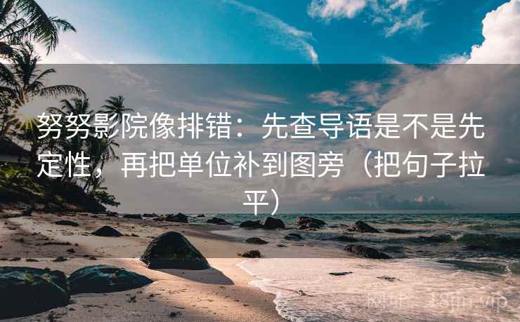 努努影院像排错:先查导语是不是先定性,再把单位补到图旁(把句子拉平) 努努影院像排错:先查导语是不是先定性,再把单位补到图旁(把句子拉平)