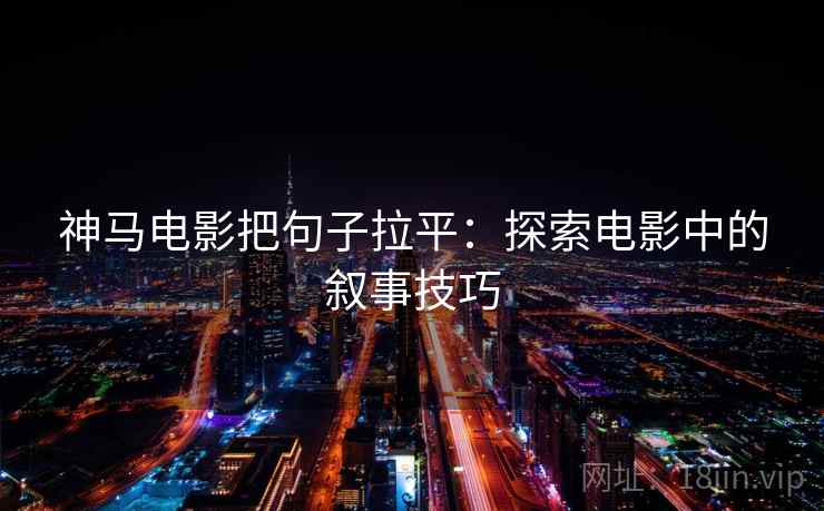 神马电影把句子拉平:探索电影中的叙事技巧 神马电影把句子拉平:探索电影中的叙事技巧