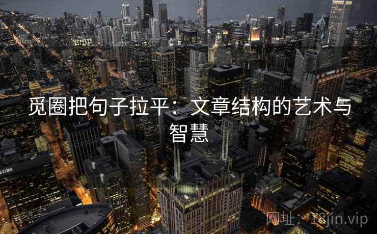 觅圈把句子拉平:文章结构的艺术与智慧 觅圈把句子拉平:文章结构的艺术与智慧