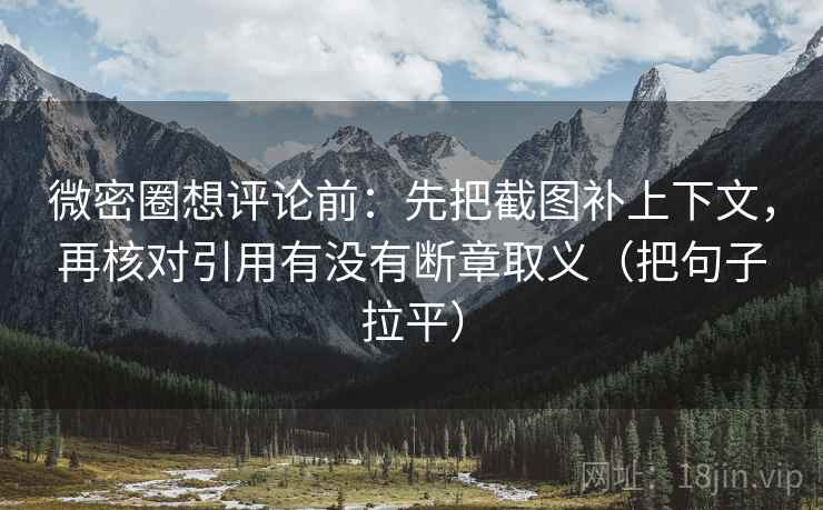 微密圈想评论前:先把截图补上下文,再核对引用有没有断章取义(把句子拉平) 微密圈想评论前:先把截图补上下文,再核对引用有没有断章取义(把句子拉平)