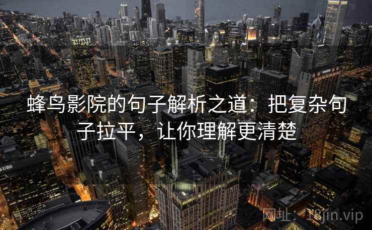 蜂鸟影院的句子解析之道:把复杂句子拉平,让你理解更清楚 蜂鸟影院的句子解析之道:把复杂句子拉平,让你理解更清楚