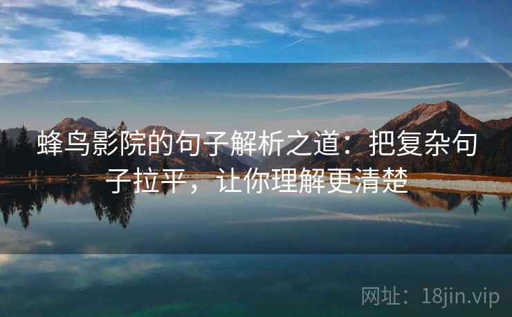 蜂鸟影院的句子解析之道:把复杂句子拉平,让你理解更清楚 蜂鸟影院的句子解析之道:把复杂句子拉平,让你理解更清楚